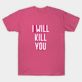 I WILL KILL YOU || FUNNY QUOTES T-Shirt